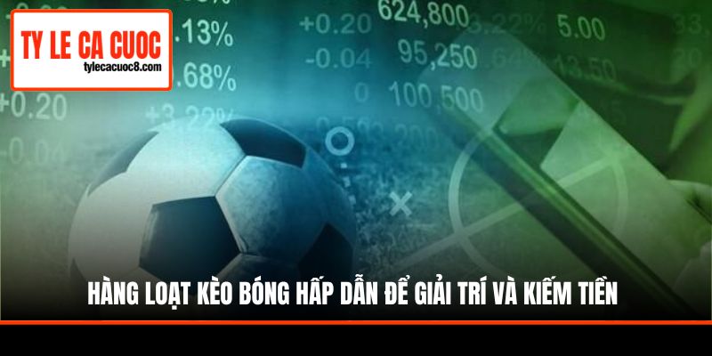 Hàng loạt kèo bóng hấp dẫn để giải trí và kiếm tiền