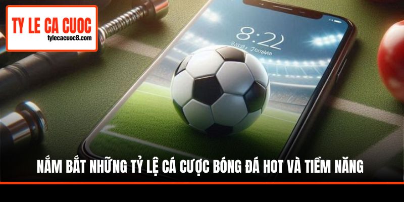 Nắm bắt những tỷ lệ cá cược bóng đá hot và tiềm năng