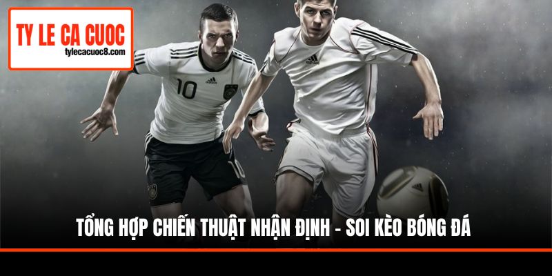 Tổng hợp chiến thuật nhận định - soi kèo bóng đá