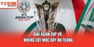 Giải Asian Cup và những cột mốc đầy ấn tượng