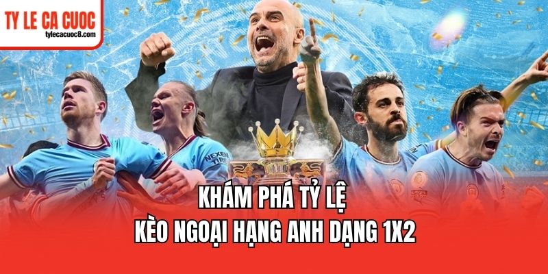 Khám phá tỷ lệ kèo Ngoại Hạng Anh dạng 1x2