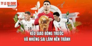 Bí kíp soi kèo giao bóng trước tăng xác suất chiến thắng