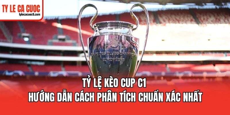 Hướng dẫn cược thủ cách phân tích tỷ lệ kèo Cup C1
