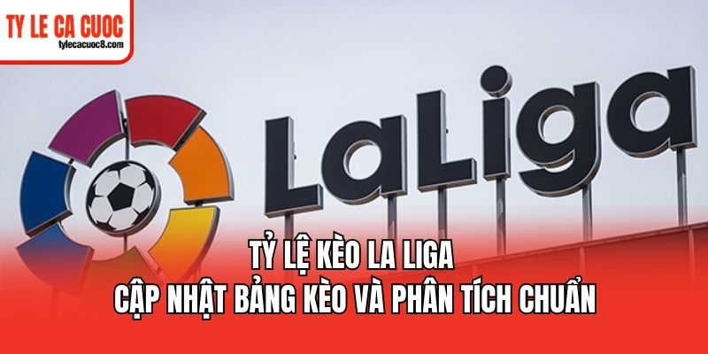 Tỷ lệ kèo La Liga châu Âu đơn giản, hấp dẫn
